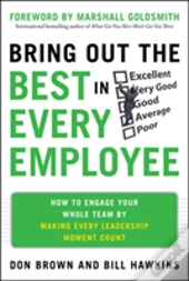 Bring Out The Best In Every Employee: How To Engage Your Whole Team By Making Every Leadership Moment Count