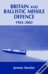 Britain And Ballistic Missile Defence, 1942-2002