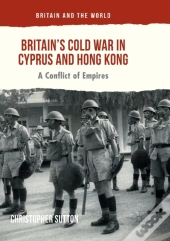 Britainâ€™S Cold War In Cyprus And Hong Kong