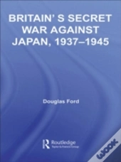 Britain'S Secret War Against Japan, 1937-1945