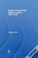 Britain'S Secret War Against Japan, 1937-1945