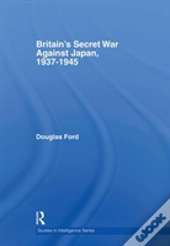 Britain'S Secret War Against Japan, 1937-1945