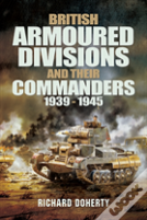 British Armoured Divisions And Their Commanders, 1939-1945