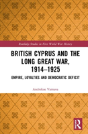 British Cyprus And The Long Great War, 1914-1925 - Preview