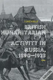 British Humanitarian Activity In Russia, 1890-1923