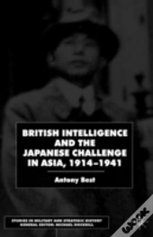 British Intelligence And The Japanese Challenge In Asia, 1914-41