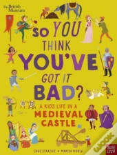 British Museum: So You Think You'Ve Got It Bad? A Kid'S Life In A Medieval Castle