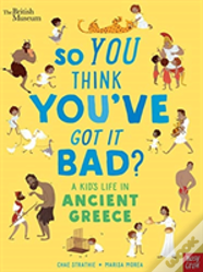 British Museum: So You Think You'Ve Got It Bad? A Kid'S Life In Ancient Greece
