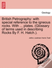 British Petrography: With Special Reference To The Igneous Rocks. With ... Plates. (Glossary Of Terms Used In Describing Rocks By F. H. Hatch.).