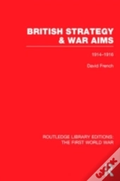 British Strategy And War Aims 1914-1916 (Rle First World War)