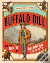 Buffalo Bill And The Birth Of American Celebrity