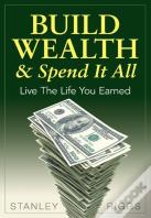 Build Wealth & Spend It All