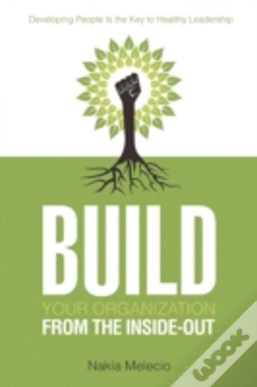 Build Your Organization From The Inside-Out: Developing People Is The Key To Healthy Leadership