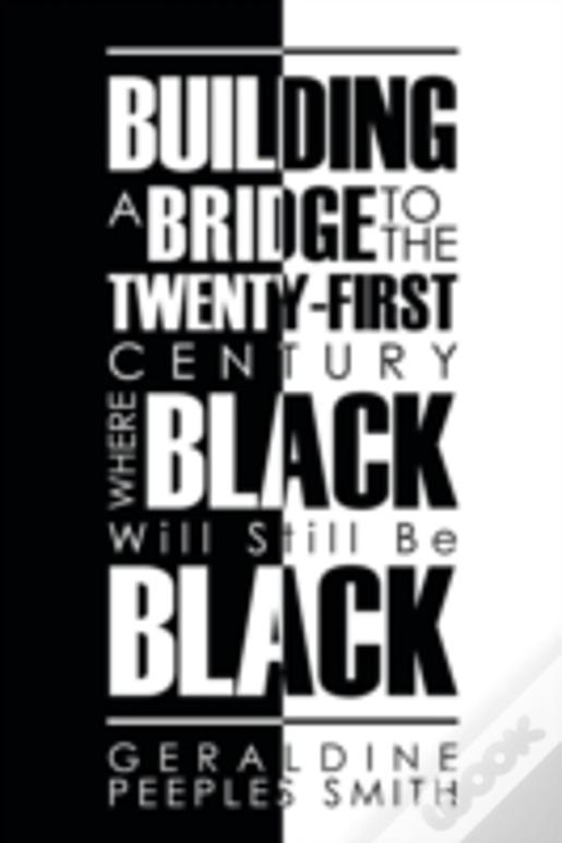 Building A Bridge To The Twenty-First Century Where Black Will Still Be Black