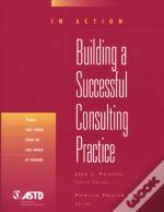 Building A Successful Consulting Practice (In Action Case Study Series)
