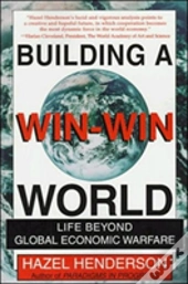 Building A Win-Win World : Life Beyond Global Economic Warfare