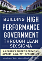 Building High Performance Government Through Lean Six Sigma: A Leader'S Guide To Creating Speed, Agility, And Efficiency