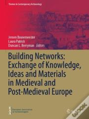 Building Networks: Exchange Of Knowledge, Ideas And Materials In Medieval And Post-Medieval Europe