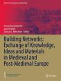 Building Networks: Exchange Of Knowledge, Ideas And Materials In Medieval And Post-Medieval Europe - Preview