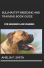 Bullmastiff Breeding And Training Book Guide For Beginners And Dummies - Preview