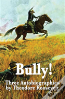 Bully! Three Autobiographies By Theodore Roosevelt