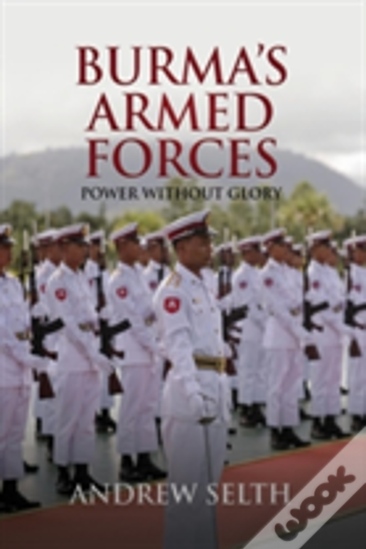 Burma'S Armed Forces: Power Without Glory