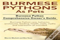 Burmese Python As Pets. Burmese Python Comprehensive Owner'S Guide. Burmese Python Care, Behavior, Enclosures, Feeding, Health, Costs, Myths And Inter