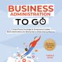 Business Administration To Go - Compact Practical Knowledge For Entrepreneurs & Leaders: Easily Understand Economic Relationships And Make Informed De - Preview