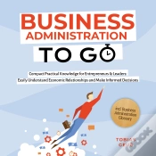 Capa do artigo Business Administration To Go - Compact Practical Knowledge For Entrepreneurs & Leaders: Easily Understand Economic Relationships And Make Informed De
