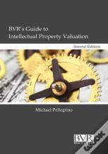 Bvr'S Guide To Intellectual Property Valuation, Second Edition