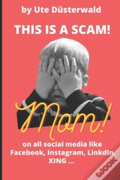 By Ute Dusterwald This Is A Scam! Mom! On All Social Media Like Facebook, Instagram, Linkedin, Xing ...