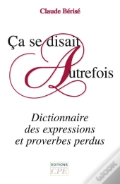 Ça Se Disait Autrefois ; Dictionnaire Des Expressions Et Proverbes Perdus