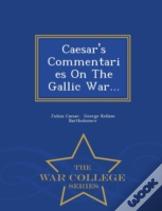 Caesar'S Commentaries On The Gallic War... - War College Series
