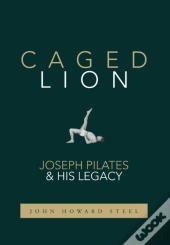 Caged Lion: Joseph Pilates And His Legac