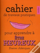 Cahier De Travaux Pratiques Pour Apprendre À Être Heureux