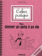 Cahier Pratique Pour Donner Un Sens À Sa Vie