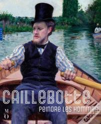 Caillebotte, Peindre Les Hommes