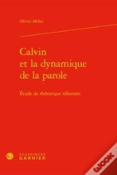 Calvin Et La Dynamique De La Parole ; Étude De Rhétorique Réformée