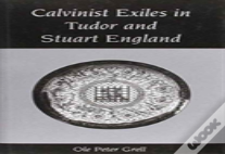 Calvinist Exiles In Tudor And Stuart England