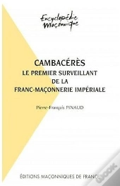 Cambacérès, Le Premier Surveillant De La Franc-Maçonnerie Impériale