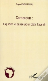 Cameroun : Liquider Le Passé Pour Bâtir L'Avenir