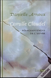 Camille Claudel. Reenchantement De L'Oeuvre