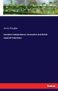 Canadian Independence, Annexation And British Imperial Federation