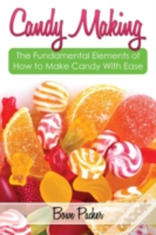 Candy Making: Discover The Fundamental Elements Of How To Make Candy With Ease