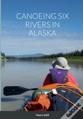 Canoeing Six Rivers In Alaska