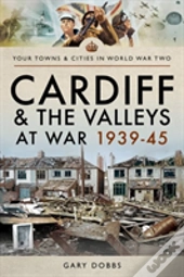 Cardiff And The Valleys At War 1939-45