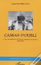 Casbah D'Oubli ; L'Exil Des Refugies Politiques Espagnols En Algerie, 1939-1962