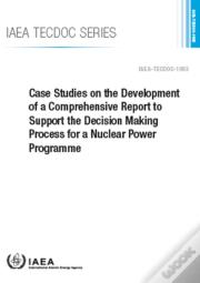 Case Studies On The Development Of A Comprehensive Report To Support The Decision Making Process For A Nuclear Power Programme