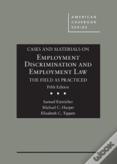 Cases And Materials On Employment Discrimination And Employment Law, The Field As Practiced