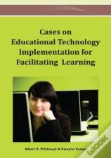 Cases On Educational Technology Implementation For Facilitating Learning